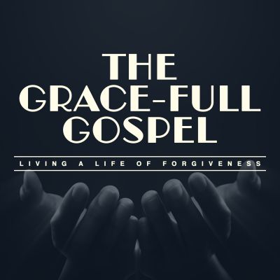 The Grace-Full Gospel: Living a Life of Forgiveness